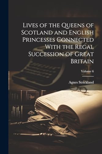 Lives of the Queens of Scotland and English Princesses Connected With the Regal Succession of Great Britain; Volume 6