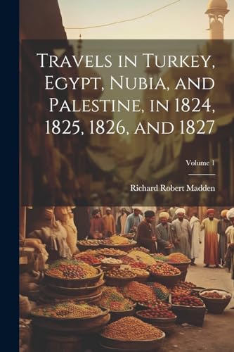 Travels in Turkey, Egypt, Nubia, and Palestine, in 1824, 1825, 1826, and 1827; Volume 1