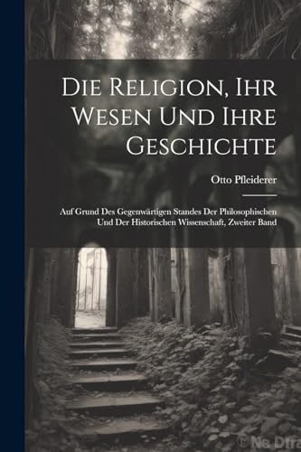 Die Religion, Ihr Wesen Und Ihre Geschichte