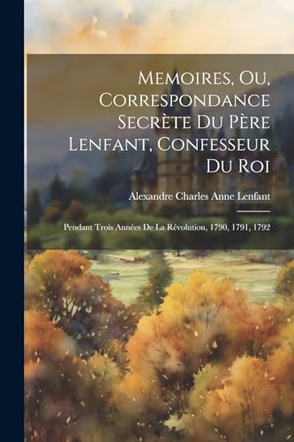 Memoires, Ou, Correspondance Secrète Du Père Lenfant, Confesseur Du Roi