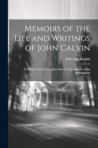 Memoirs of the Life and Writings of John Calvin