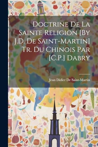Doctrine De La Sainte Religion [By J.D. De Saint-Martin] Tr. Du Chinois Par [C.P.] Dabry