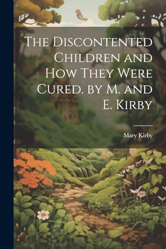 The Discontented Children and How They Were Cured. by M. and E. Kirby