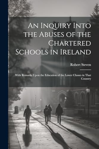 An Inquiry Into the Abuses of the Chartered Schools in Ireland