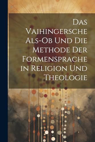 Das Vaihingersche Als-Ob Und Die Methode Der Formensprache in Religion Und Theologie