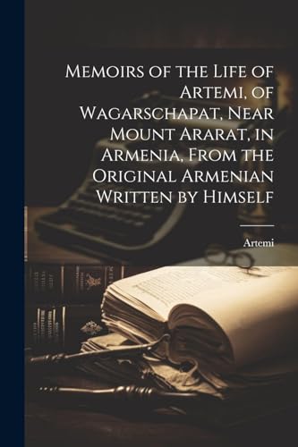Memoirs of the Life of Artemi, of Wagarschapat, Near Mount Ararat, in Armenia, From the Original Armenian Written by Himself