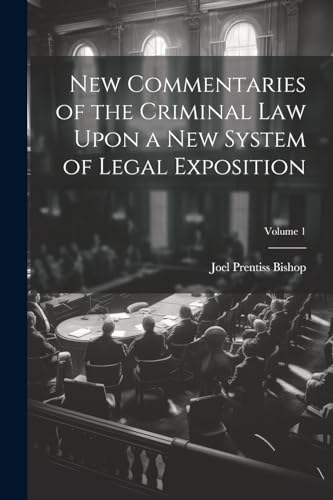 New Commentaries of the Criminal Law Upon a New System of Legal Exposition; Volume 1