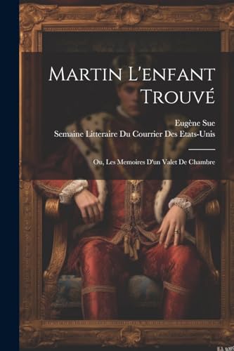 Martin L'enfant Trouvé; Ou, Les Memoires D'un Valet De Chambre