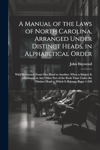 A Manual of the Laws of North Carolina, Arranged Under Distinct Heads, in Alphabetical Order