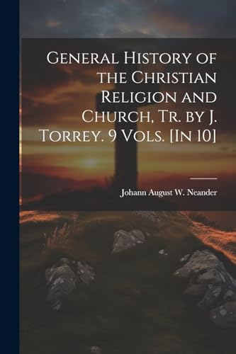 General History of the Christian Religion and Church, Tr. by J. Torrey. 9 Vols. [In 10]