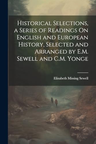 Historical Selections, a Series of Readings On English and European History, Selected and Arranged by E.M. Sewell and C.M. Yonge
