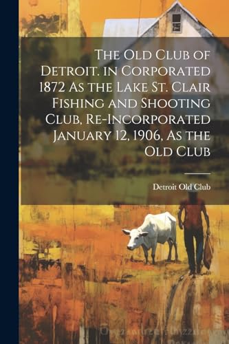 The Old Club of Detroit. in Corporated 1872 As the Lake St. Clair Fishing and Shooting Club, Re-Incorporated January 12, 1906, As the Old Club