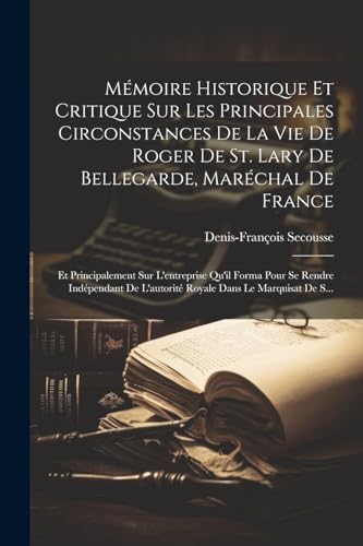 Mémoire Historique Et Critique Sur Les Principales Circonstances De La Vie De Roger De St. Lary De Bellegarde, Maréchal De France