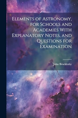 Elements of Astronomy, for Schools and Academies With Explanatory Notes, and Questions for Examination
