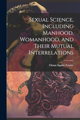 Sexual Science, Including Manhood, Womanhood, and Their Mutual Interrelations