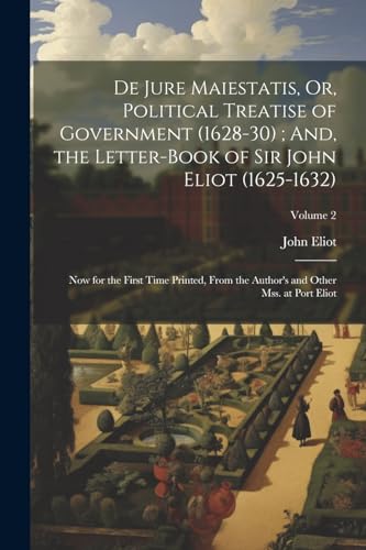 De Jure Maiestatis, Or, Political Treatise of Government (1628-30) ; And, the Letter-Book of Sir John Eliot (1625-1632)