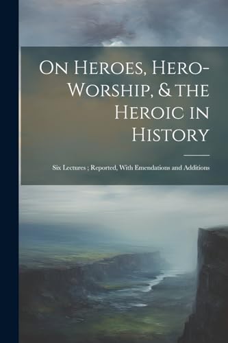On Heroes, Hero-Worship, & the Heroic in History
