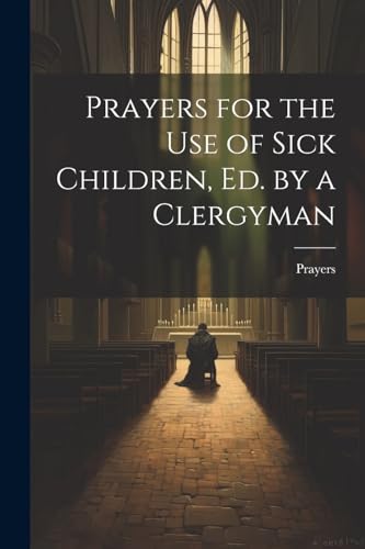 Prayers for the Use of Sick Children, Ed. by a Clergyman