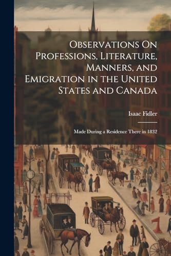 Observations On Professions, Literature, Manners, and Emigration in the United States and Canada
