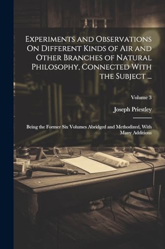 Experiments and Observations On Different Kinds of Air and Other Branches of Natural Philosophy, Connected With the Subject ...