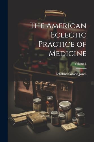 The American Eclectic Practice of Medicine; Volume 1