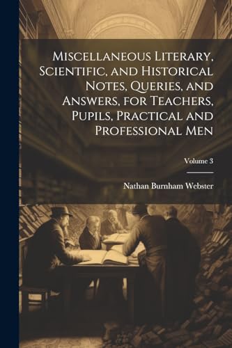 Miscellaneous Literary, Scientific, and Historical Notes, Queries, and Answers, for Teachers, Pupils, Practical and Professional Men; Volume 3