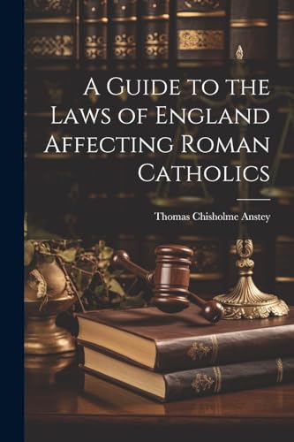 A Guide to the Laws of England Affecting Roman Catholics