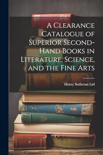 A Clearance Catalogue of Superior Second-Hand Books in Literature, Science, and the Fine Arts