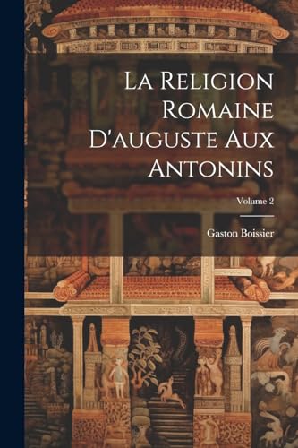 La Religion Romaine D'auguste Aux Antonins; Volume 2
