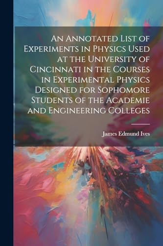 An Annotated List of Experiments in Physics Used at the University of Cincinnati in the Courses in Experimental Physics Designed for Sophomore Students of the Academie and Engineering Colleges