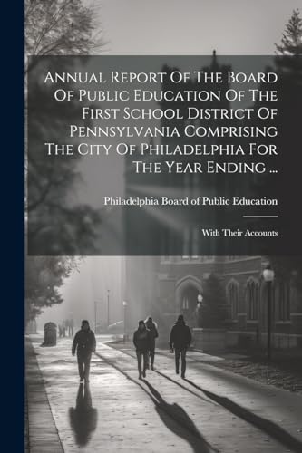 Annual Report Of The Board Of Public Education Of The First School District Of Pennsylvania Comprising The City Of Philadelphia For The Year Ending ...