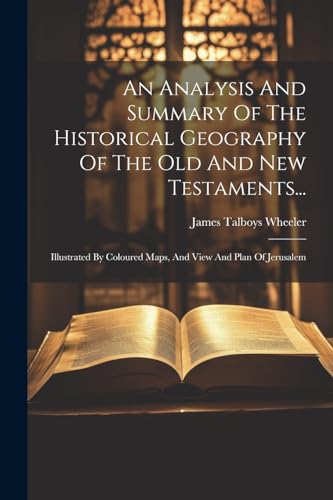 An Analysis And Summary Of The Historical Geography Of The Old And New Testaments...