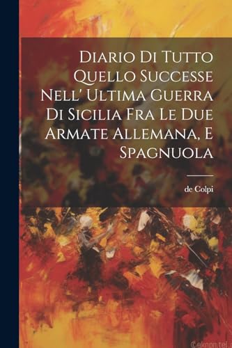 Diario Di Tutto Quello Successe Nell' Ultima Guerra Di Sicilia Fra Le Due Armate Allemana, E Spagnuola