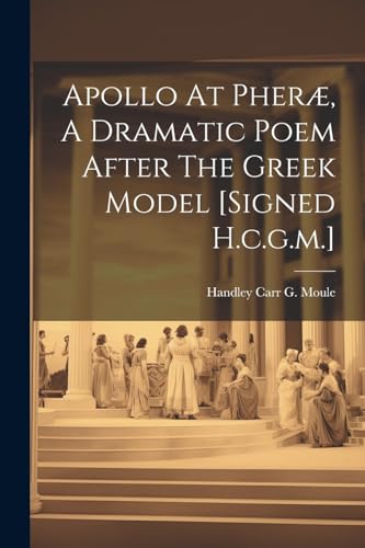 Apollo At Pheræ, A Dramatic Poem After The Greek Model [signed H.c.g.m.]