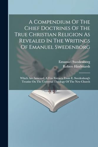 A Compendium Of The Chief Doctrines Of The True Christian Religion As Revealed In The Writings Of Emanuel Swedenborg