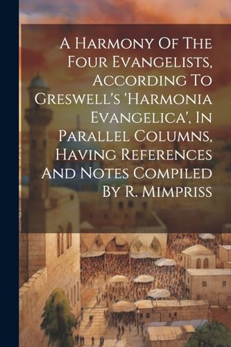 A Harmony Of The Four Evangelists, According To Greswell's 'harmonia Evangelica', In Parallel Columns, Having References And Notes Compiled By R. Mimpriss
