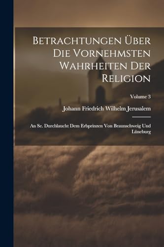 Betrachtungen Über Die Vornehmsten Wahrheiten Der Religion
