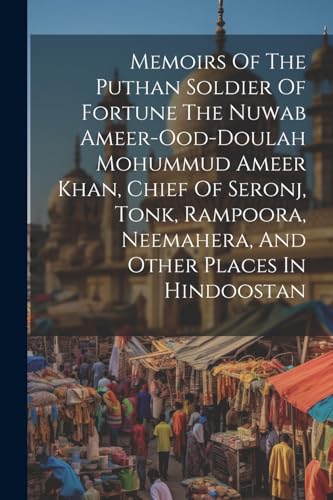 Memoirs Of The Puthan Soldier Of Fortune The Nuwab Ameer-ood-doulah Mohummud Ameer Khan, Chief Of Seronj, Tonk, Rampoora, Neemahera, And Other Places In Hindoostan