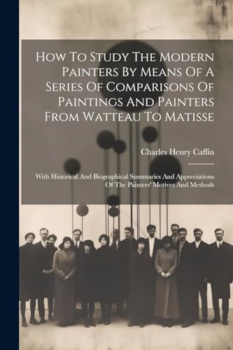 How To Study The Modern Painters By Means Of A Series Of Comparisons Of Paintings And Painters From Watteau To Matisse