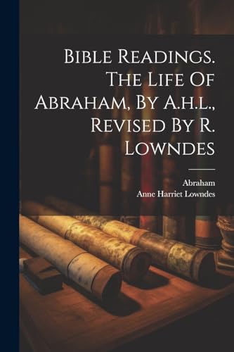 Bible Readings. The Life Of Abraham, By A.h.l., Revised By R. Lowndes