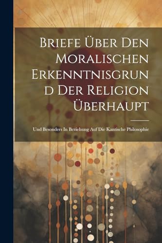 Briefe Über Den Moralischen Erkenntnisgrund Der Religion Überhaupt