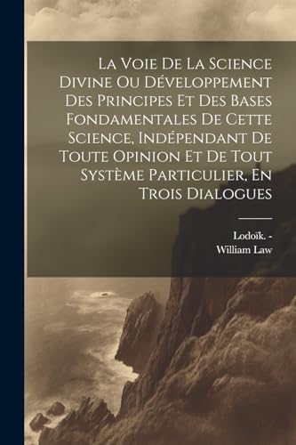 La Voie De La Science Divine Ou Développement Des Principes Et Des Bases Fondamentales De Cette Science, Indépendant De Toute Opinion Et De Tout Système Particulier, En Trois Dialogues