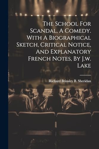 The School For Scandal, A Comedy. With A Biographical Sketch, Critical Notice, And Explanatory French Notes, By J.w. Lake