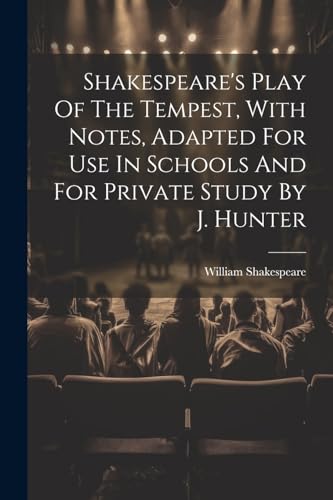 Shakespeare's Play Of The Tempest, With Notes, Adapted For Use In Schools And For Private Study By J. Hunter