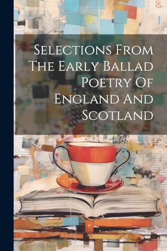 Selections From The Early Ballad Poetry Of England And Scotland