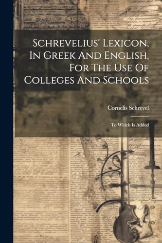 Schrevelius' Lexicon, In Greek And English, For The Use Of Colleges And Schools