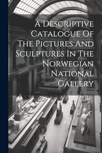 A Descriptive Catalogue Of The Pictures And Sculptures In The Norwegian National Gallery