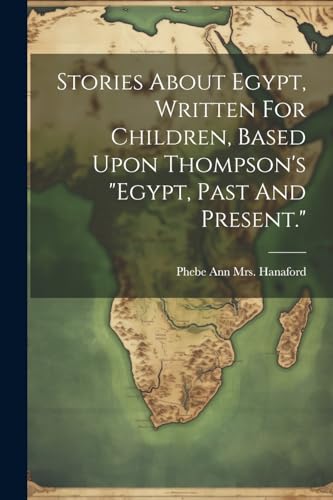 Stories About Egypt, Written For Children, Based Upon Thompson's 'egypt, Past And Present.'