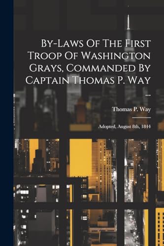 By-laws Of The First Troop Of Washington Grays, Commanded By Captain Thomas P. Way ...