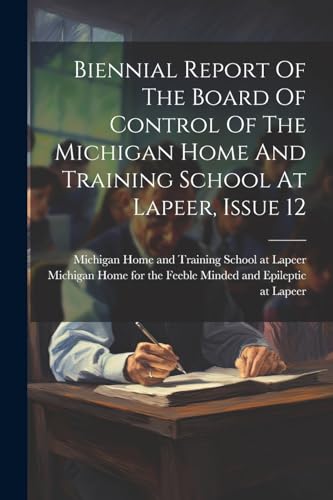 Biennial Report Of The Board Of Control Of The Michigan Home And Training School At Lapeer, Issue 12